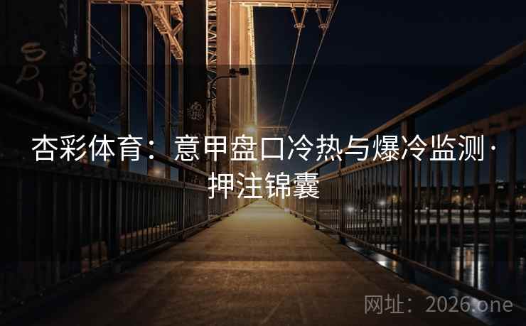 杏彩体育：意甲盘口冷热与爆冷监测·押注锦囊