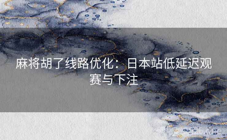 麻将胡了线路优化：日本站低延迟观赛与下注