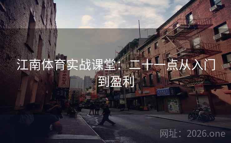江南体育实战课堂：二十一点从入门到盈利