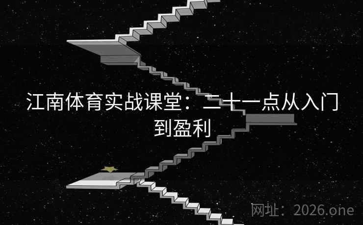 江南体育实战课堂：二十一点从入门到盈利