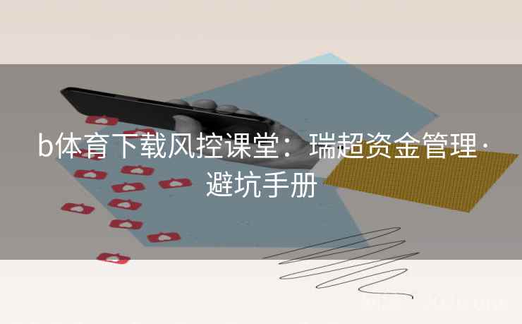 b体育下载风控课堂：瑞超资金管理·避坑手册