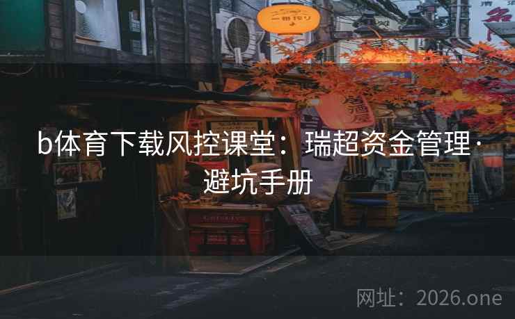 b体育下载风控课堂：瑞超资金管理·避坑手册