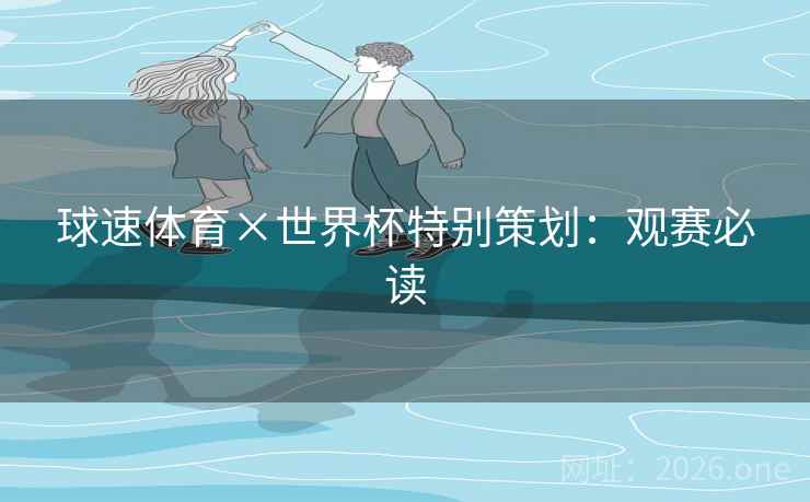 球速体育×世界杯特别策划：观赛必读