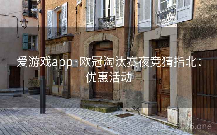 爱游戏app·欧冠淘汰赛夜竞猜指北：优惠活动