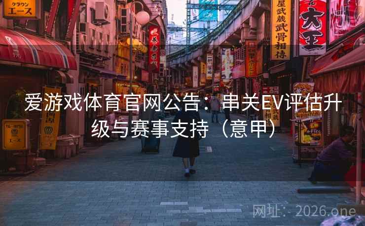 爱游戏体育官网公告：串关EV评估升级与赛事支持（意甲）