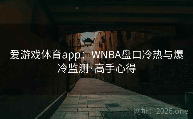爱游戏体育app：WNBA盘口冷热与爆冷监测·高手心得
