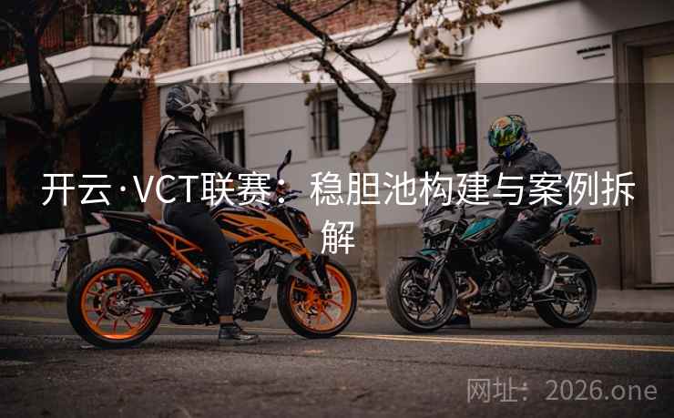 开云·VCT联赛：稳胆池构建与案例拆解