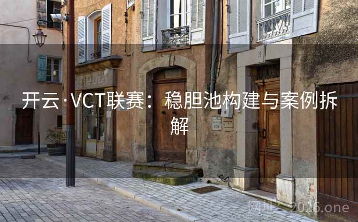 开云·VCT联赛：稳胆池构建与案例拆解