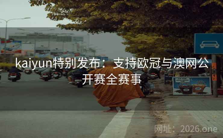 kaiyun特别发布：支持欧冠与澳网公开赛全赛事