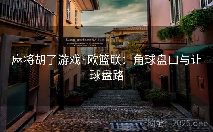麻将胡了游戏·欧篮联：角球盘口与让球盘路
