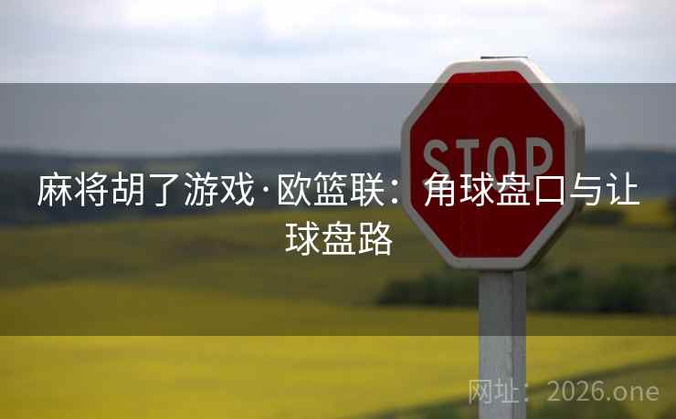 麻将胡了游戏·欧篮联：角球盘口与让球盘路