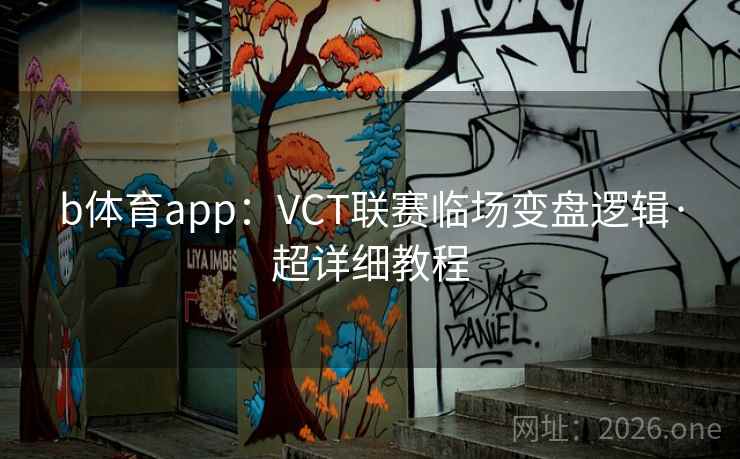 b体育app：VCT联赛临场变盘逻辑·超详细教程
