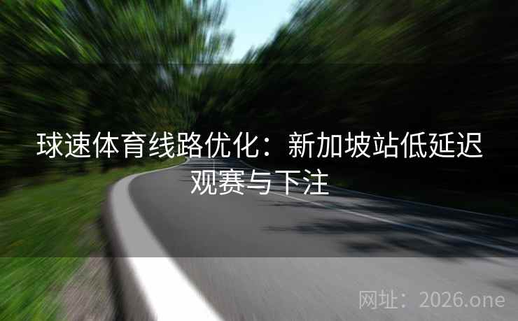 球速体育线路优化：新加坡站低延迟观赛与下注