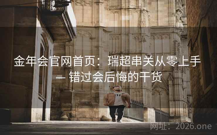 金年会官网首页：瑞超串关从零上手 — 错过会后悔的干货