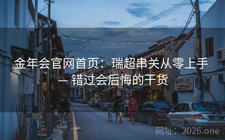 金年会官网首页：瑞超串关从零上手 — 错过会后悔的干货