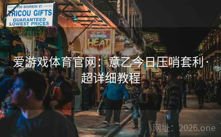 爱游戏体育官网：意乙今日压哨套利·超详细教程
