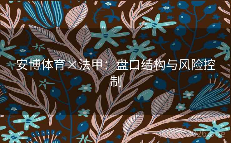 安博体育×法甲：盘口结构与风险控制