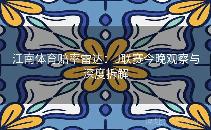 江南体育赔率雷达：J联赛今晚观察与深度拆解