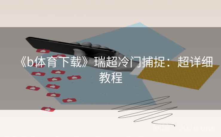 《b体育下载》瑞超冷门捕捉：超详细教程