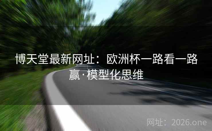博天堂最新网址：欧洲杯一路看一路赢·模型化思维