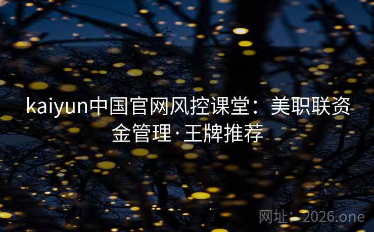 kaiyun中国官网风控课堂：美职联资金管理·王牌推荐