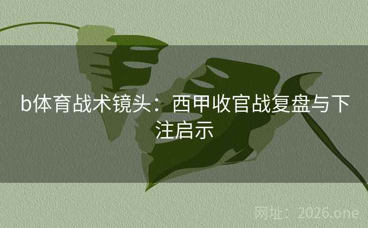 b体育战术镜头：西甲收官战复盘与下注启示