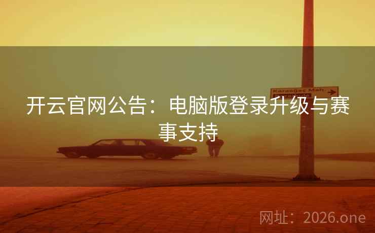 开云官网公告：电脑版登录升级与赛事支持