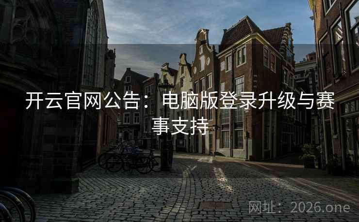 开云官网公告：电脑版登录升级与赛事支持