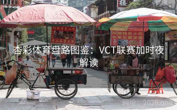 杏彩体育盘路图鉴：VCT联赛加时夜解读