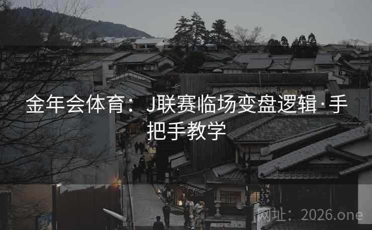 金年会体育：J联赛临场变盘逻辑·手把手教学