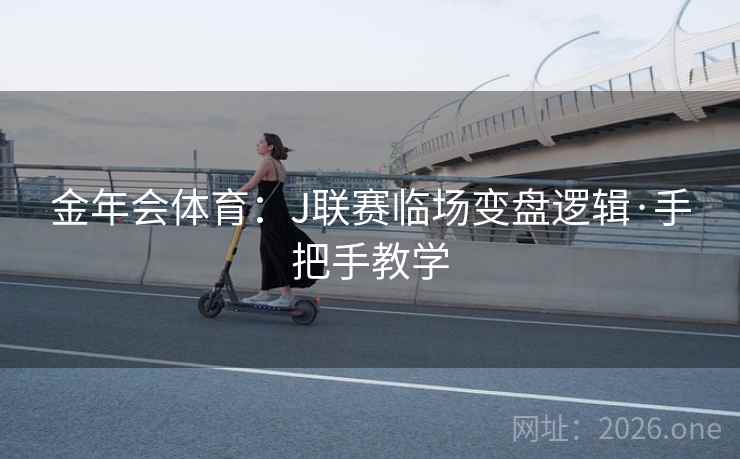 金年会体育：J联赛临场变盘逻辑·手把手教学