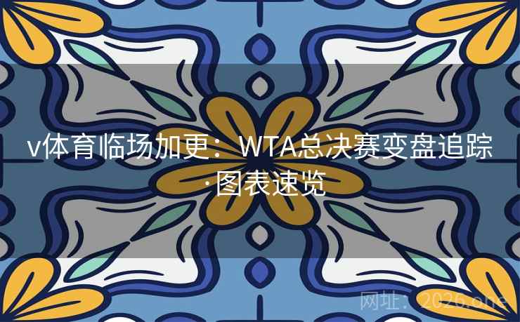 v体育临场加更：WTA总决赛变盘追踪·图表速览