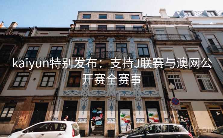 kaiyun特别发布：支持J联赛与澳网公开赛全赛事