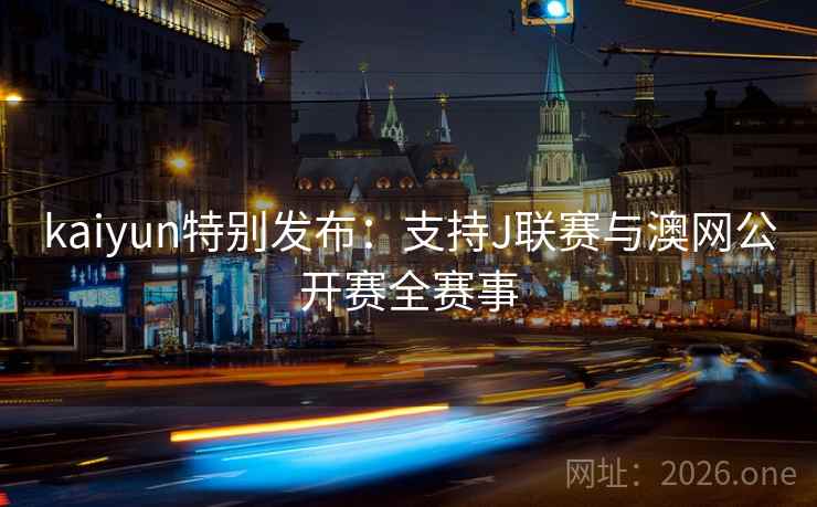 kaiyun特别发布：支持J联赛与澳网公开赛全赛事