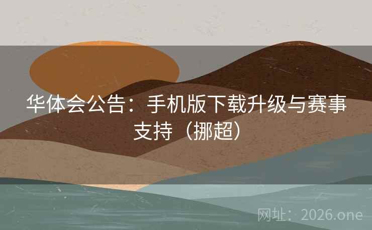 华体会公告：手机版下载升级与赛事支持（挪超）