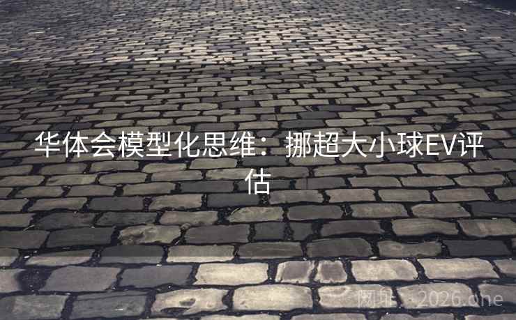 华体会模型化思维：挪超大小球EV评估