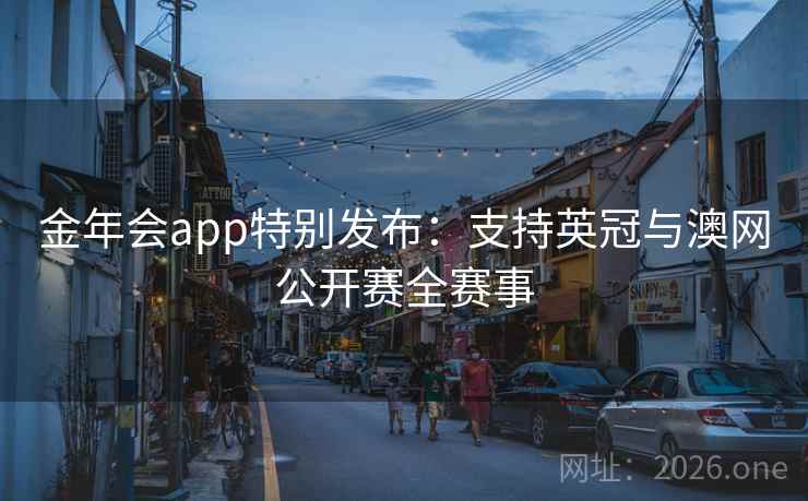 金年会app特别发布：支持英冠与澳网公开赛全赛事