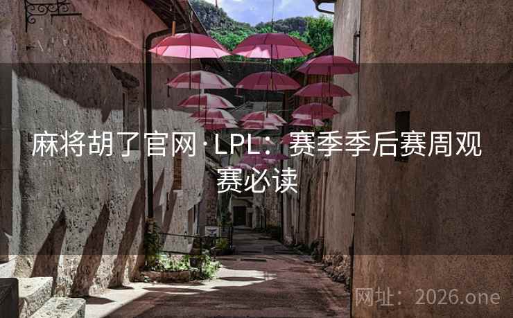 麻将胡了官网·LPL：赛季季后赛周观赛必读