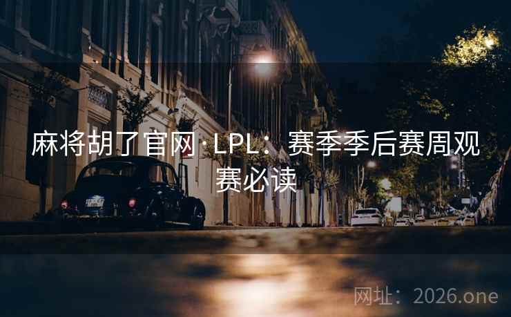 麻将胡了官网·LPL：赛季季后赛周观赛必读