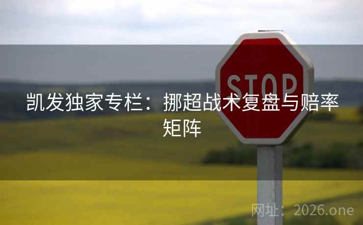 凯发独家专栏：挪超战术复盘与赔率矩阵