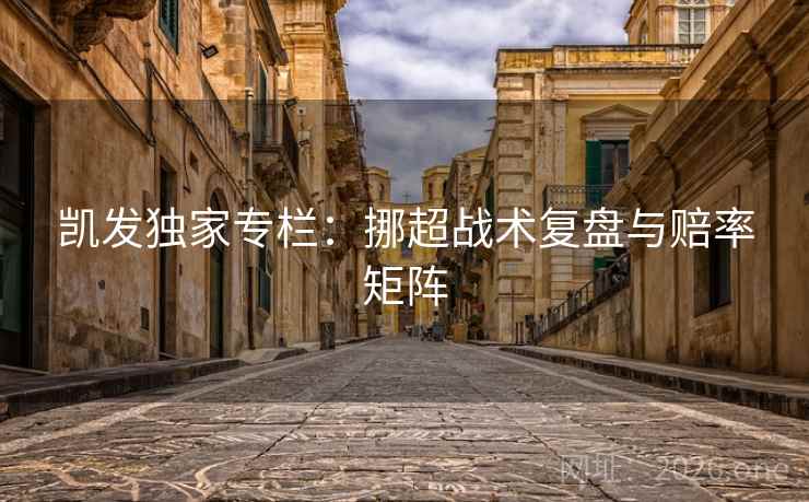 凯发独家专栏：挪超战术复盘与赔率矩阵