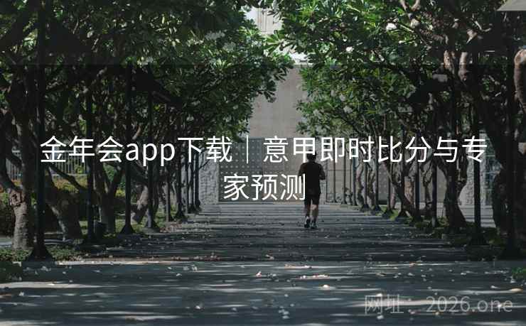 金年会app下载｜意甲即时比分与专家预测