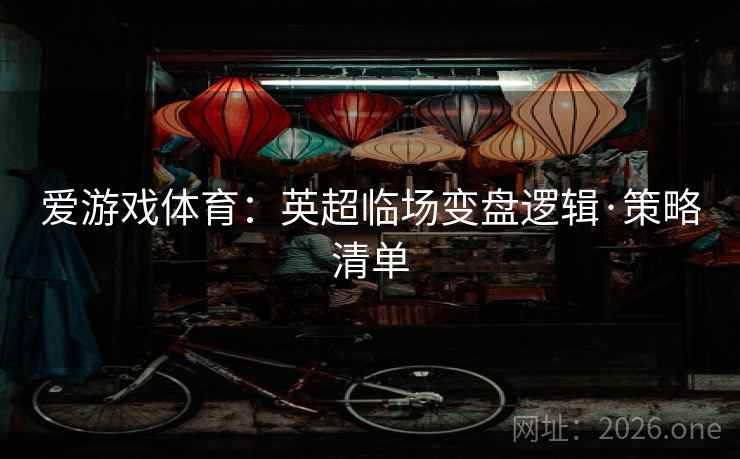 爱游戏体育：英超临场变盘逻辑·策略清单
