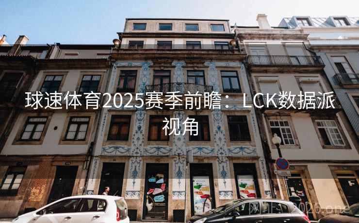 球速体育2025赛季前瞻：LCK数据派视角