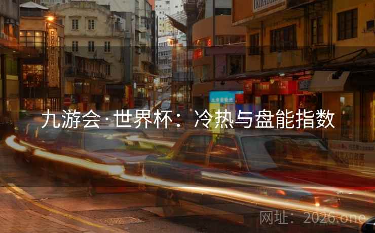九游会·世界杯：冷热与盘能指数