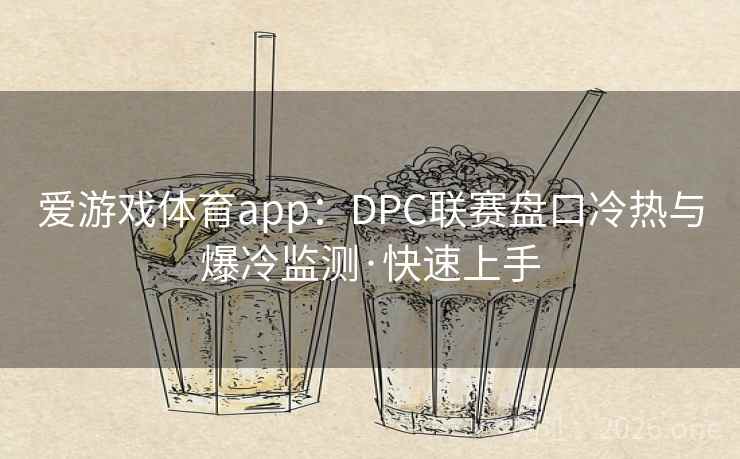爱游戏体育app：DPC联赛盘口冷热与爆冷监测·快速上手