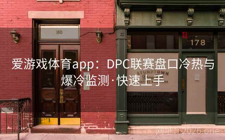 爱游戏体育app：DPC联赛盘口冷热与爆冷监测·快速上手