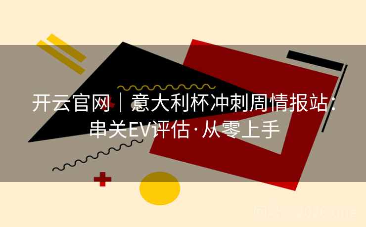 开云官网｜意大利杯冲刺周情报站：串关EV评估·从零上手