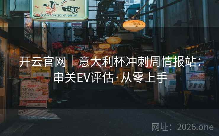 开云官网｜意大利杯冲刺周情报站：串关EV评估·从零上手