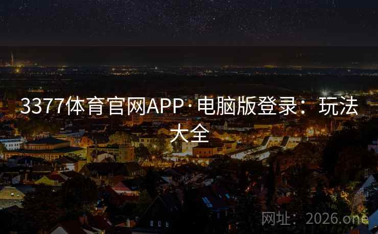 3377体育官网APP·电脑版登录：玩法大全